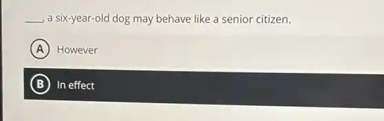 __ a six-year-old dog may behave like a senior citizen.
A However
B In effect