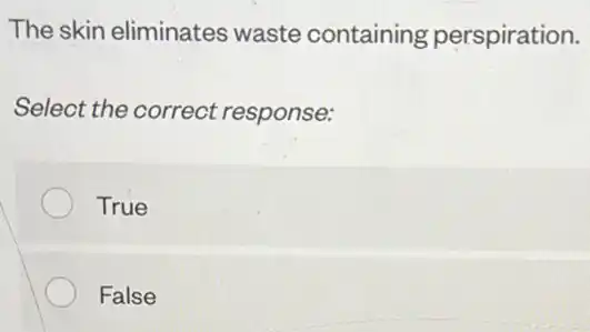 The skin eliminates waste containing perspiration.
Select the correct response:
True
False