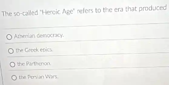 The so-called "Heroic Age" refers to the era that produced
Athenian democracy.
the Greek epics.
the Parthenon.
the Persian Wars.