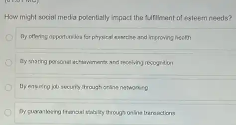 How might social media potentially impact the fulfilment of esteem needs?
By offering opportunities for physical exercise and improving health
By sharing personal achievements and receiving recognition
By ensuring job security through online networking
By guaranteeing financial stability through online transactions