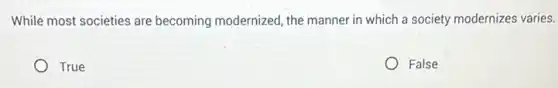 While most societies are becoming modernized, the manner in which a society modernizes varies.
True
False