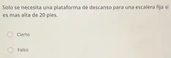 Solo se necesita una plataforma de descanso para una escalera fija si
es mas alta de 20 pies.
Cierto
Falso