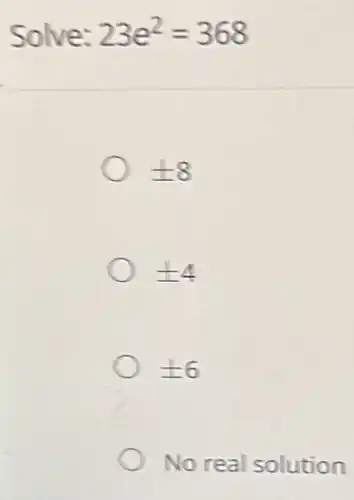 Solve: 23e^2=368
pm 8
pm 4
pm 6
No real solution