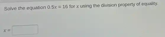 Solve the equation 0.5x=16
for x using the division property of equality.
x= square