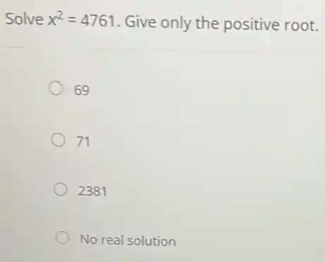 Solve x^2=4761 Give only the positive root.
69
71
2381
No real solution