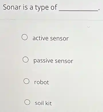 Sonar is a type of __
active sensor
passive sensor
robot
soil kit