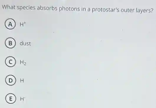 What species absorbs photons in a protostar's outer layers?
A H^+
B dust
C H_(2)
D H
E H^-