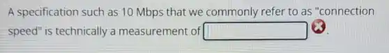 A specification such as 10 Mbps that we commonly refer to as "connection
speed" is technically a measurement of square