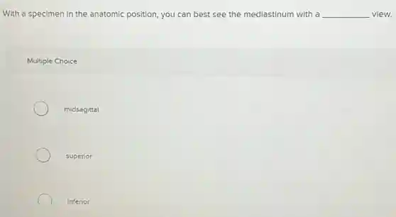 With a specimen in the anatomic position, you can best see the mediastinum with a __ view.
Multiple Choice
midsagittal
superior
inferior