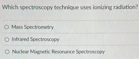 Which spectroscopy technique uses ionizing radiation?
Mass Spectrometry
Infrared Spectroscopy
Nuclear Magnetic Resonance Spectroscopy
