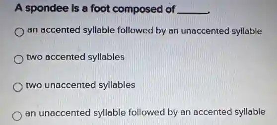 A spondee Is a foot composed of __
an accented syllable followed by an unaccented syllable
two accented syllables
two unaccented syllables
an unaccented syllable followed by an accented syllable
