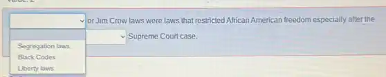 square
or Jim Crow laws were laws that restricted African American freedom especially after the
Segregation laws
square Supreme Court case.
Black Codes