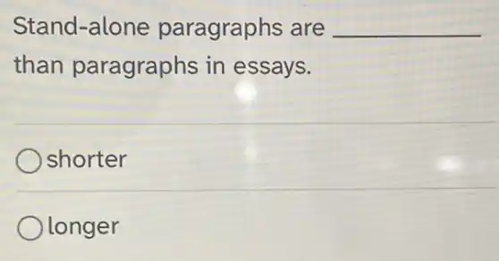 Stand-alone paragraphs are __
than paragraphs in essays.
shorter
Olonger