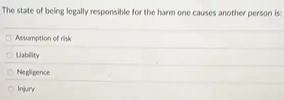 The state of being legally responsible for the harm one causes another person is:
Assumption of risk
Liability
Negligence
Injury