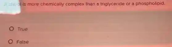 A sterol is more chemically complex than a triglyceride or a phospholipid.
True
False