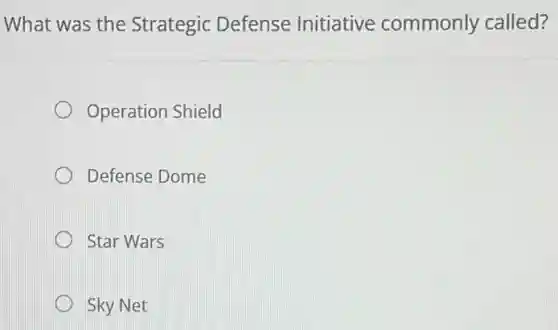 What was the Strategic Defense Initiative commonly called?
Operation Shield
Defense Dome
Star Wars
Sky Net