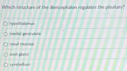 Which structure of the diencephalon regulates the pituitary?
hypothalamus
medial geniculate
nasal mucosa
snot gland
cerebellum