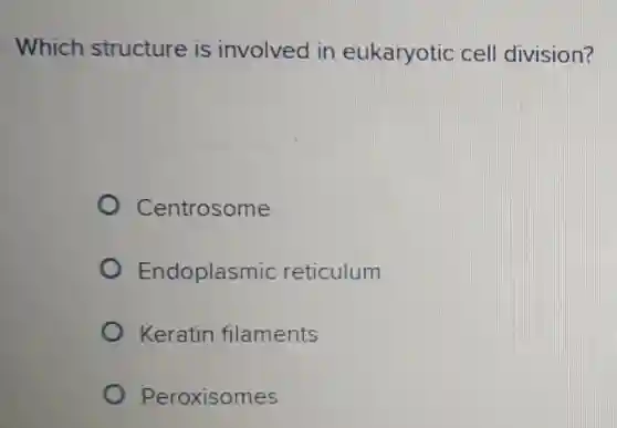 Which structure is involved in eukaryotic cell division?
Centrosome
Endoplasmic reticulum
Keratin filaments
Peroxisomes