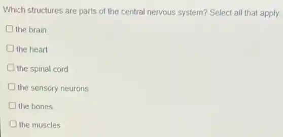 Which structures are parts of the central nervous system?Select all that apply.
the brain
the heart
the spinal cord
the sensory neurons
the bones
D the muscles
