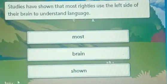 Studies have shown that most righties use the left side of
their brain to understand language.
most
brain
shown