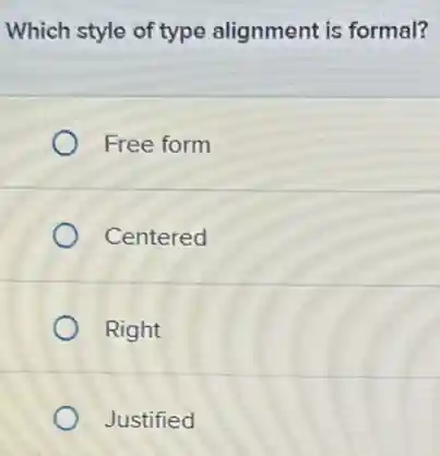 Which style of type alignment is formal?
Free form
Centered
Right
Justified
