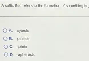 A suffix that refers to the formation of something is
A. -cytosis
B. -poiesis
C. -penia
D. -apheresis