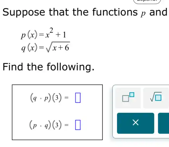 Suppose that the functions p and
p(x)=x^2+1
Find the following.
(qcirc p)(3)= square
(pcirc q)(3)= square