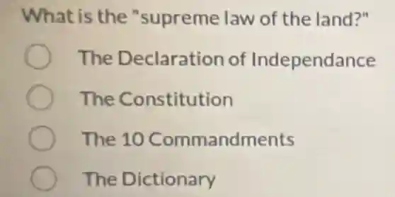 What is the "supreme law of the land?"
The Declaration of Independance
The Constitution
The 10 Commandments
The Dictionary
