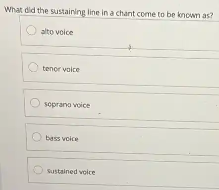 What did the sustaining line in a chant come to be known as?
alto voice
tenor voice
soprano voice
bass voice
sustained voice