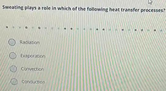 Sweating plays a role in which of the following heat transfer processes?
Radiation
Evaporation
Convection
Conduction