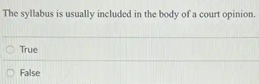 The syllabus is usually included in the body of a court opinion.
True
False