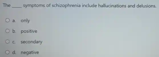The __ symptoms of schizophrenia include hallucinations and delusions.
a. only
b. positive
c. secondary
d. negative