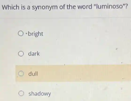 Which is a synonym of the word "luminoso"?
bright
dark
dull
shadowy