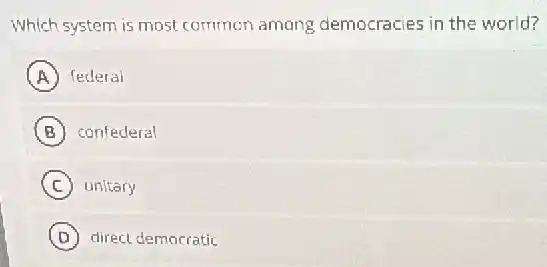 Which system is most common among democracies in the world?
A federal
B confederal
C unitary
D direct democratic