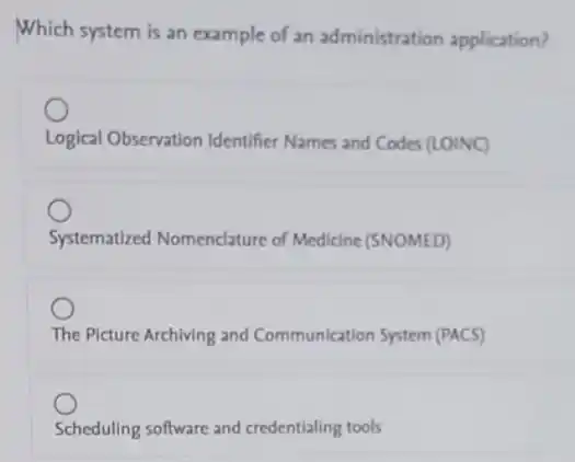 Which system is an example of an administration application?
Logical Observation Identifier Names and Codes (LOINC)
Systematized Nomenclature of Medicine (SNOMED)
The Picture Archiving and Communication System (PACS)
Scheduling software and credentialing tools