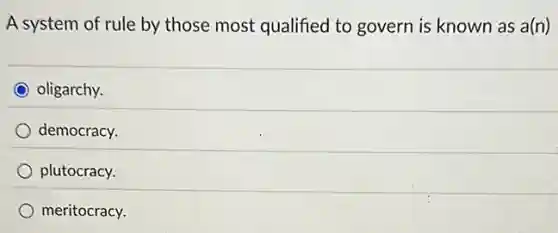 A system of rule by those most qualified to govern is known as a(n)
oligarchy.
democracy.
plutocracy.
meritocracy.