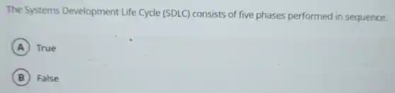 The Systems Development Life Cycle (SDLC) consists of five phases performed in sequence.
A True
B False