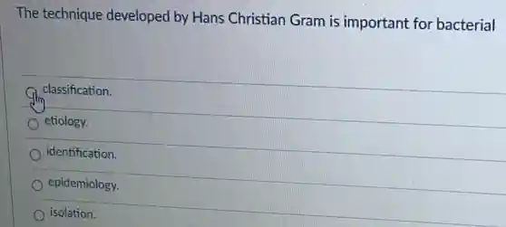 The technique developed by Hans Christian Gram is important for bacterial
classification.
etiology.
identification.
epidemiology.
isolation.