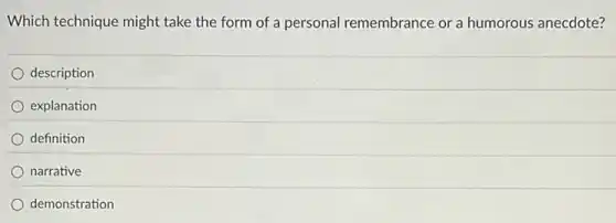 Which technique might take the form of a personal remembrance or a humorous anecdote?
description
explanation
definition
narrative
demonstration
