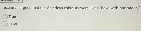 Tecumseh argued that the American colonists were like a "bowl with one spoon."
True
False