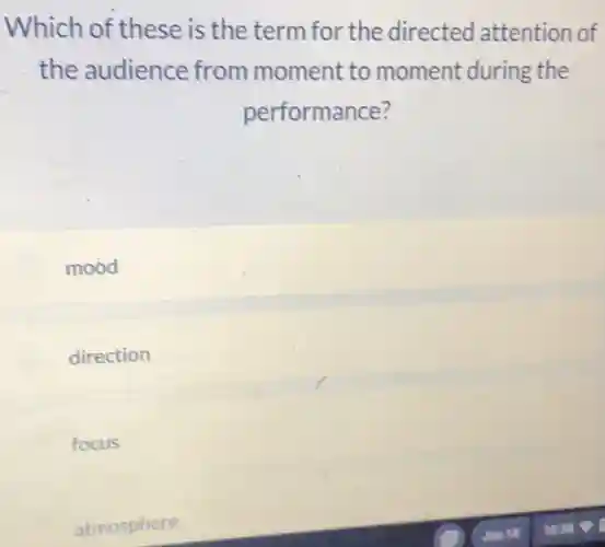 Which of these is the term for the directed attention of
the audience from moment to moment during the
performance?
mood
direction
focus
atmosphere