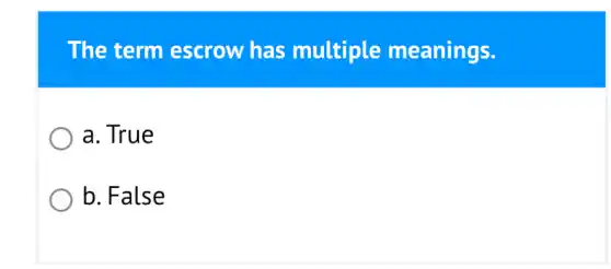 The term escrow has multiple meanings.
a. True
b. False