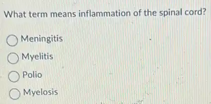 What term means inflammation of the spinal cord?
Meningitis
Myelitis
Polio
Myelosis