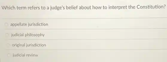 Which term refers to a judge's belief about how to interpret the Constitution?
appellate jurisdiction
judicial philosophy
original jurisdiction
judicial review