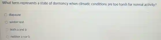 What term represents a state of dormancy when climatic conditions are too harsh for normal activity?
diapause
winter rest
both a and b
neither a nor b