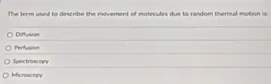 The term used to describe the movement of molecules due to random thermal motion is:
Diffusion
Perfusion
Spectroscopy
Microscopy