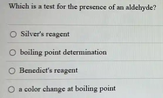 Which is a test for the presence of an aldehyde?
Silver's reagent
boiling point determination
Benedict's reagent
a color change at boiling point