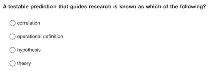 A testable prediction that guides research is known as which of the following?
correlation
operational definition
hypothesis
theory