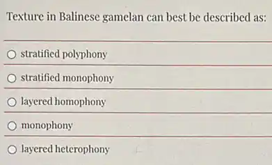 Texture in Balinese gamelan can best be described as:
stratified polyphony
stratified monophony
layered homophony
monophony
layered heterophony