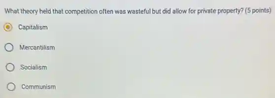 What theory held that competition often was wasteful but did allow for private property? (5 points)
Capitalism
Mercantilism
Socialism
Communism